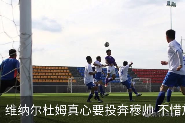 维纳尔杜姆真心要投奔穆帅 不惜放弃100万奖金