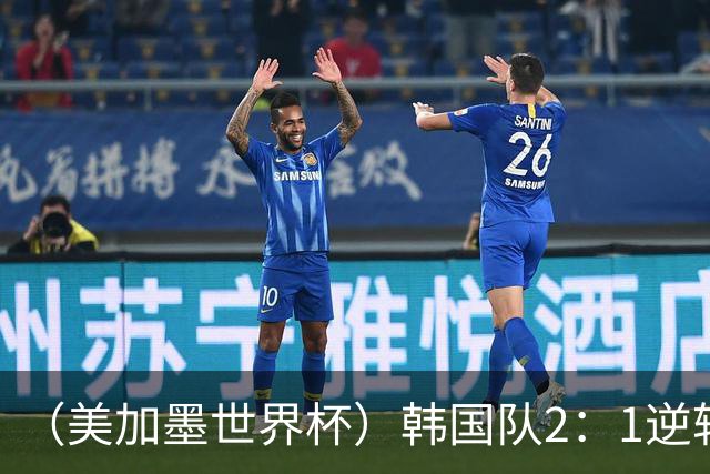 （美加墨世界杯）韩国队2：1逆转战胜捷克队